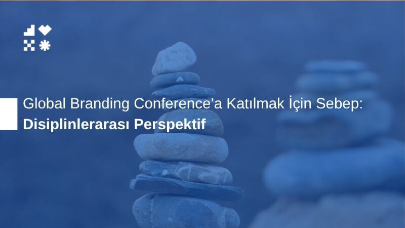 Disiplinlerarası Perspektif: Global Branding Conference'a Katılmak İçin Sebep